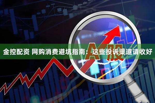 金控配资 网购消费避坑指南：这些投诉渠道请收好