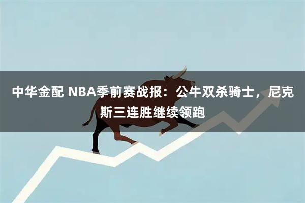中华金配 NBA季前赛战报：公牛双杀骑士，尼克斯三连胜继续领跑