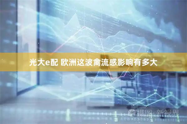 光大e配 欧洲这波禽流感影响有多大