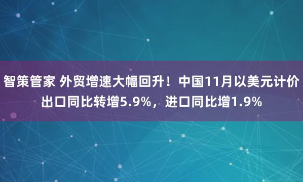 智策管家 外贸增速大幅回升！中国11月以美元计价出口同比转增5.9%，进口同比增1.9%