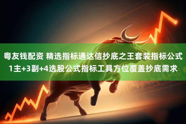 粤友钱配资 精选指标通达信抄底之王套装指标公式1主+3副+4选股公式指标工具方位覆盖抄底需求