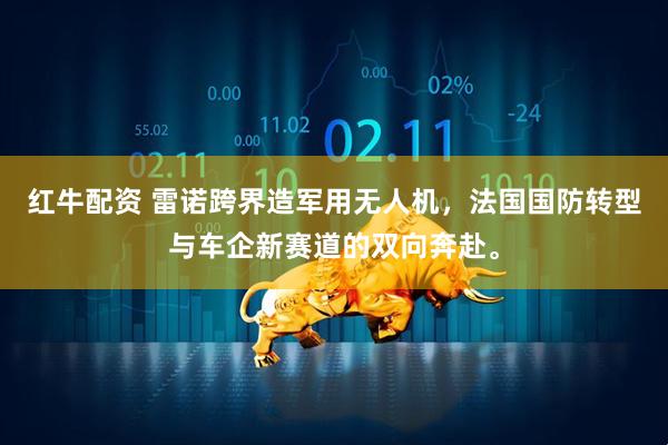 红牛配资 雷诺跨界造军用无人机，法国国防转型与车企新赛道的双向奔赴。